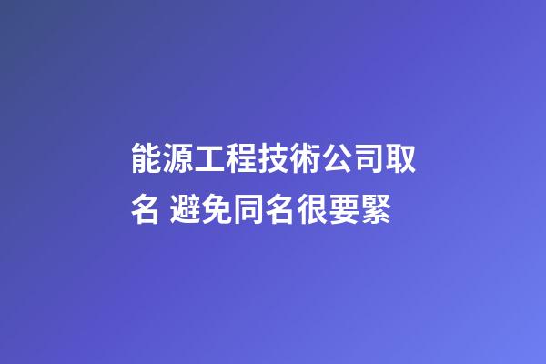 能源工程技術公司取名 避免同名很要緊-第1張-公司起名-玄機派